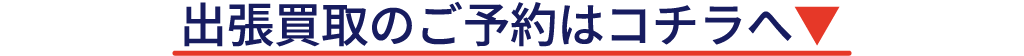 出張買取の予約はコチラから