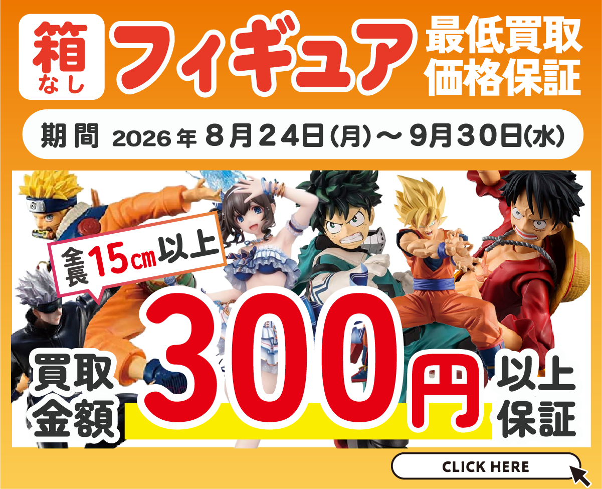 箱無しフィギュアの最低買取価格保証開催。全長１５センチ以上のフィギュアを買取金額300円以上保証いたします