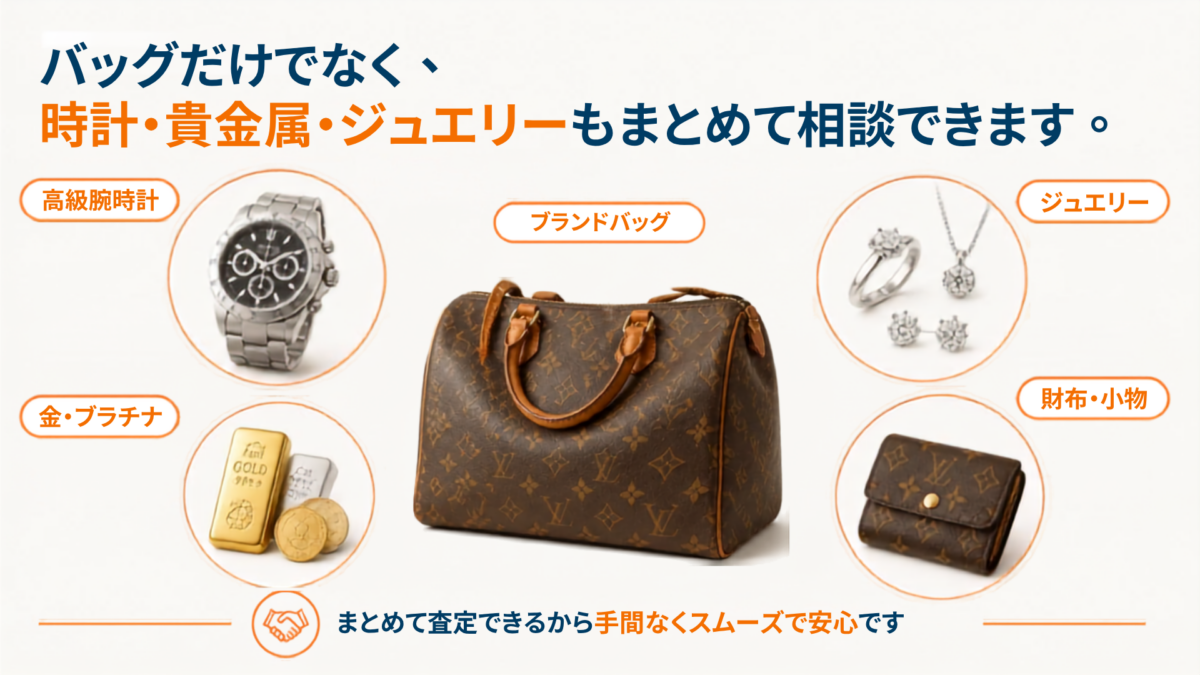 ブランドバッグだけでなく、高級腕時計、金・プラチナ、ジュエリー、財布やブランド小物もまとめて買取査定できます。